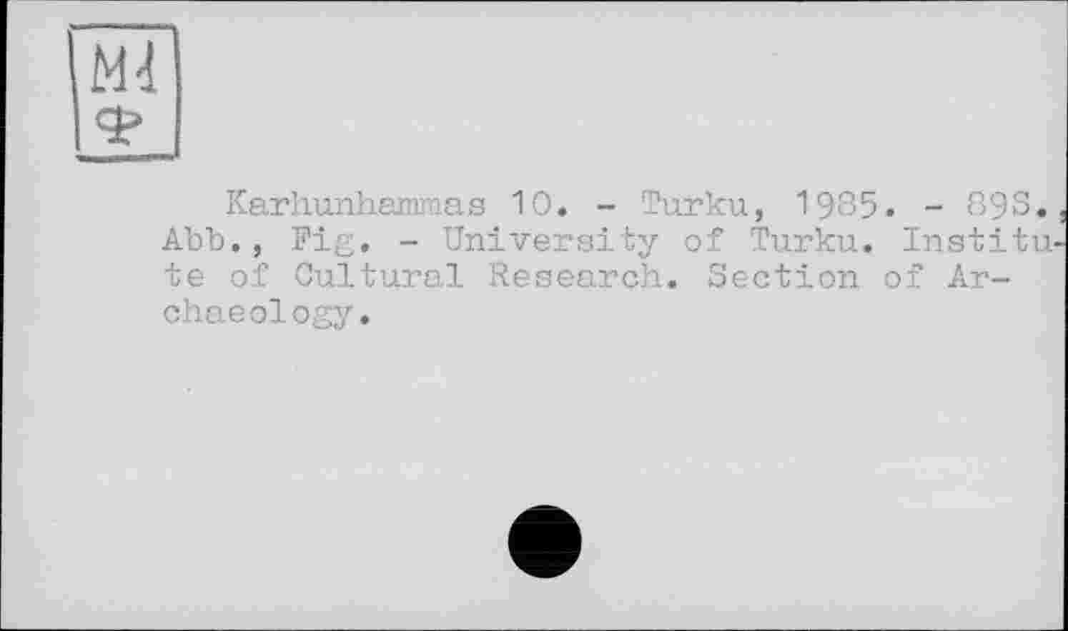 ﻿ш
Karhunhammas 10. - Turku, 1985. - 898.
Abb., Fig. - University of Turku. Institute of Cultural Research. Section of Archaeology.